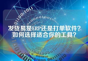 发货易是ERP还是打单软件？如何选择适合你的工具？