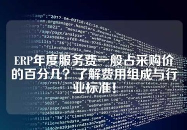 ERP年度服务费一般占采购价的百分几？了解费用组成与行业标准！