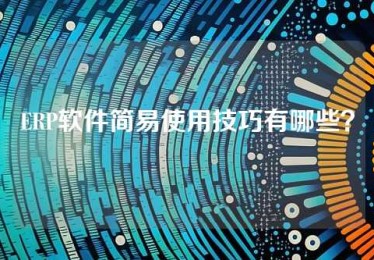 ERP软件简易使用技巧有哪些？