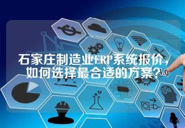 石家庄制造业ERP系统报价，如何选择最合适的方案？
