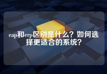 eap和erp区别是什么？如何选择更适合的系统？