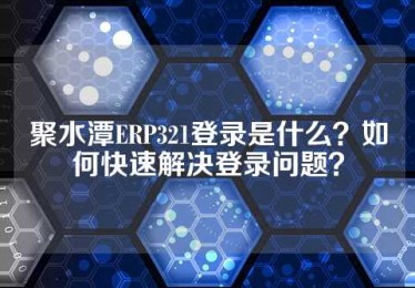 聚水潭ERP321登录是什么？如何快速解决登录问题？