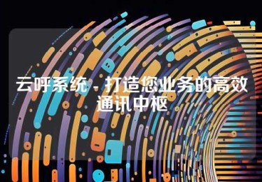 云呼系统 - 打造您业务的高效通讯中枢