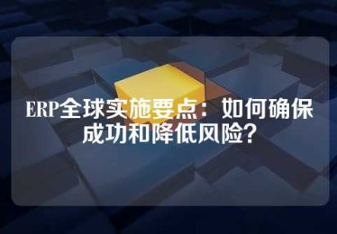ERP全球实施要点：如何确保成功和降低风险？