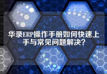 华录ERP操作手册如何快速上手与常见问题解决？