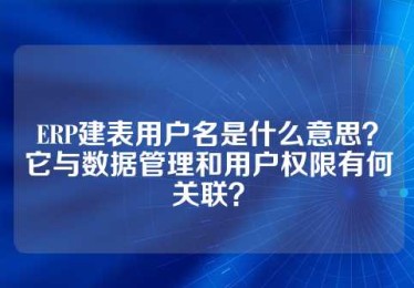 ERP建表用户名是什么意思？它与数据管理和用户权限有何关联？