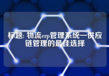 标题: 物流erp管理系统—供应链管理的最佳选择