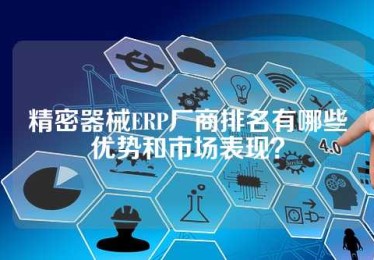 精密器械ERP厂商排名有哪些优势和市场表现？