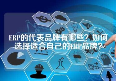 ERP的代表品牌有哪些？如何选择适合自己的ERP品牌？