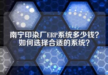 南宁印染厂ERP系统多少钱？如何选择合适的系统？