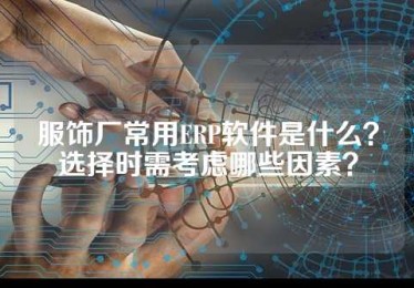 服饰厂常用ERP软件是什么？选择时需考虑哪些因素？
