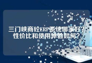 三门峡商砼ERP系统哪家好？性价比和使用体验如何？