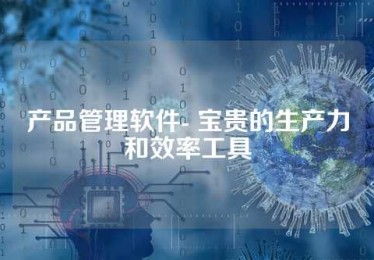 产品管理软件- 宝贵的生产力和效率工具