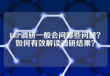 ERP调研一般会问哪些问题？如何有效解读调研结果？