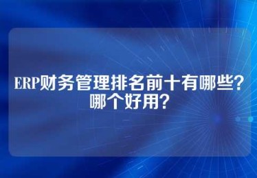 ERP财务管理排名前十有哪些？哪个好用？