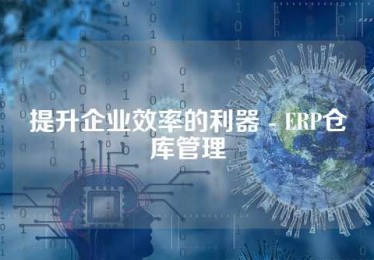 提升企业效率的利器 - ERP仓库管理