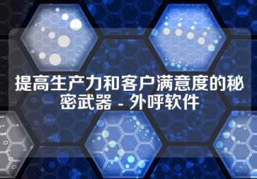 提高生产力和客户满意度的秘密武器 - 外呼软件