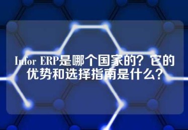 Infor ERP是哪个国家的？它的优势和选择指南是什么？