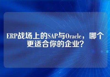 ERP战场上的SAP与Oracle，哪个更适合你的企业？