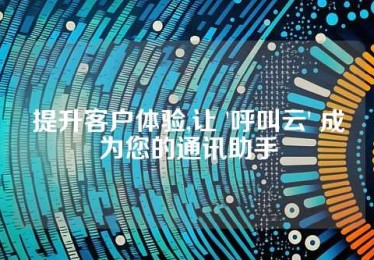 提升客户体验,让 '呼叫云' 成为您的通讯助手