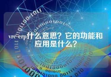 vrc erp什么意思？它的功能和应用是什么？