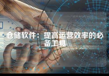 仓储软件：提高运营效率的必备工具