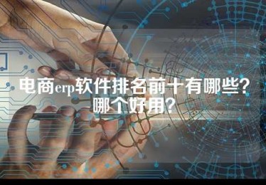 电商erp软件排名前十有哪些？哪个好用？