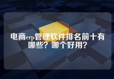 电商erp管理软件排名前十有哪些？哪个好用？