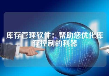 库存管理软件：帮助您优化库存控制的利器