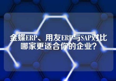 金蝶ERP、用友ERP与SAP对比哪家更适合你的企业？