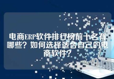 电商ERP软件排行榜前十名有哪些？如何选择适合自己的电商软件？