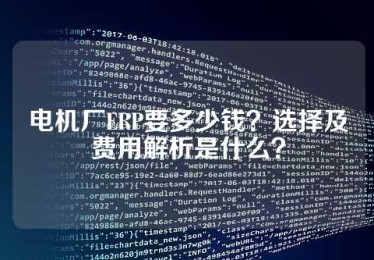 电机厂ERP要多少钱？选择及费用解析是什么？