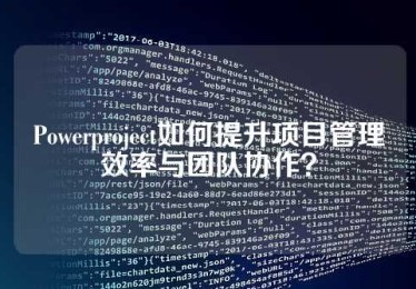 Powerproject如何提升项目管理效率与团队协作？