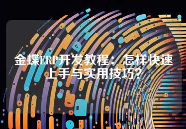 金蝶ERP开发教程：怎样快速上手与实用技巧？