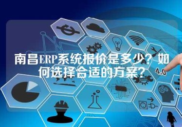 南昌ERP系统报价是多少？如何选择合适的方案？