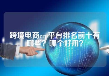 跨境电商erp平台排名前十有哪些？哪个好用？