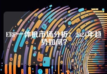 ERP一体机市场分析：2024年趋势如何？