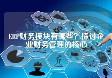 ERP财务模块有哪些？探讨企业财务管理的核心