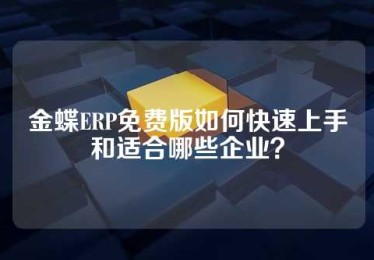 金蝶ERP免费版如何快速上手和适合哪些企业？