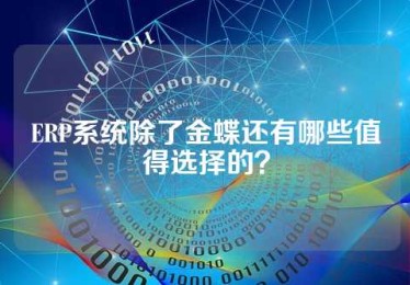 ERP系统除了金蝶还有哪些值得选择的？