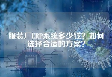 服装厂ERP系统多少钱？如何选择合适的方案？