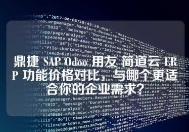 鼎捷 SAP Odoo 用友 简道云 ERP 功能价格对比，与哪个更适合你的企业需求？