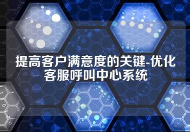 提高客户满意度的关键-优化客服呼叫中心系统
