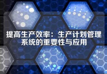 提高生产效率：生产计划管理系统的重要性与应用