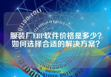 服装厂ERP软件价格是多少？如何选择合适的解决方案？