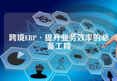 跨境ERP·提升业务效率的必备工具