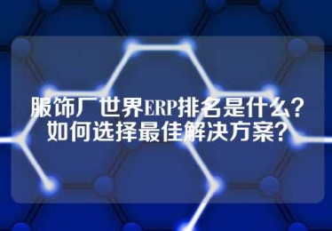 服饰厂世界ERP排名是什么？如何选择最佳解决方案？