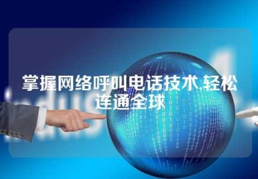掌握网络呼叫电话技术,轻松连通全球