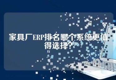 家具厂ERP排名哪个系统更值得选择？