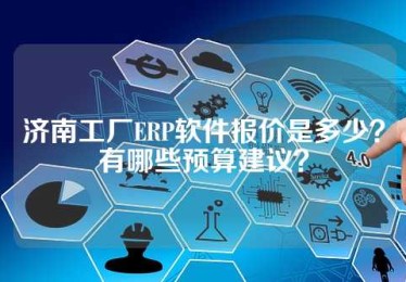 济南工厂ERP软件报价是多少？有哪些预算建议？